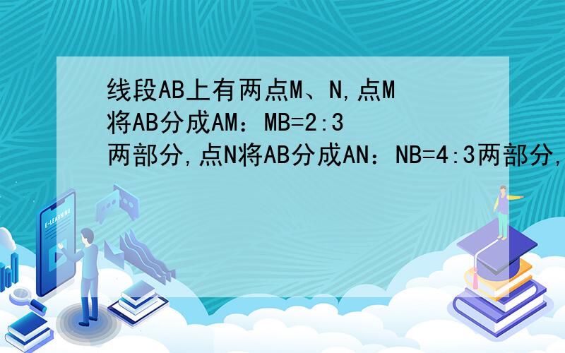 线段AB上有两点M、N,点M将AB分成AM：MB=2:3两部分,点N将AB分成AN：NB=4:3两部分,且MN=3,求A