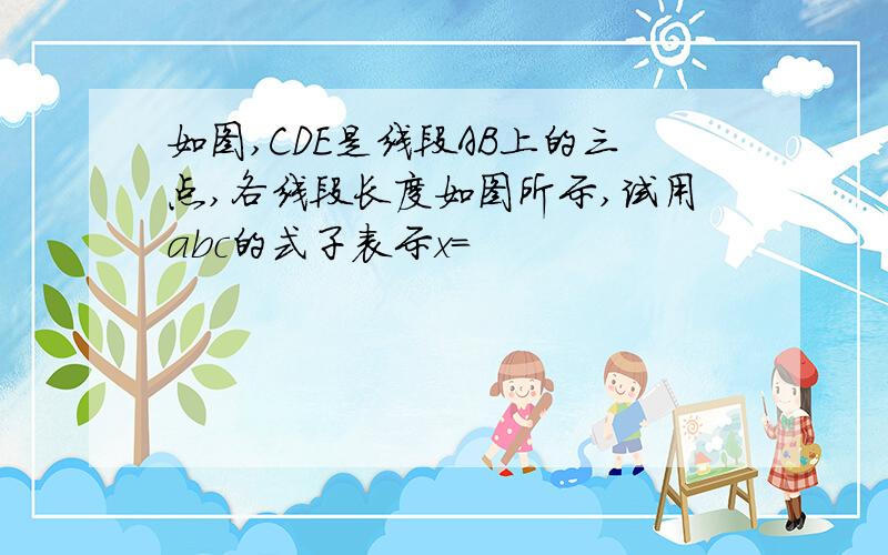 如图,CDE是线段AB上的三点,各线段长度如图所示,试用abc的式子表示x=