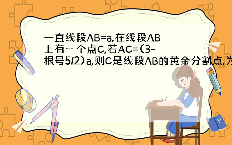 一直线段AB=a,在线段AB上有一个点C,若AC=(3-根号5/2)a,则C是线段AB的黄金分割点,为什么?