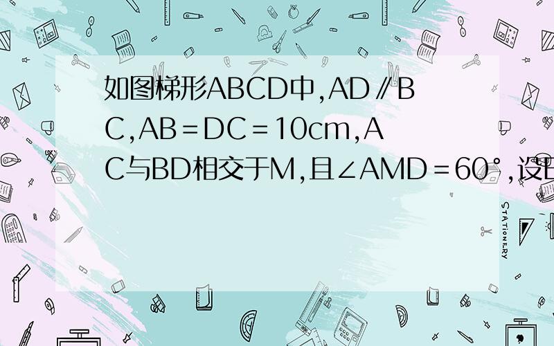 如图梯形ABCD中,AD∥BC,AB＝DC＝10cm,AC与BD相交于M,且∠AMD＝60°,设E为CM的中点,N是DM