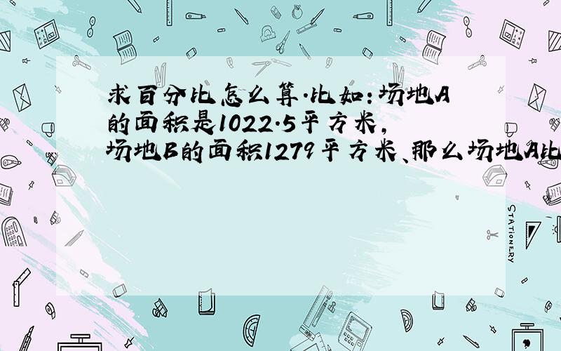 求百分比怎么算.比如：场地A的面积是1022.5平方米,场地B的面积1279平方米、那么场地A比场地B少了%几?