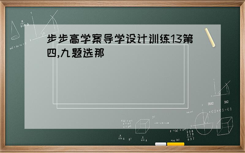 步步高学案导学设计训练13第四,九题选那