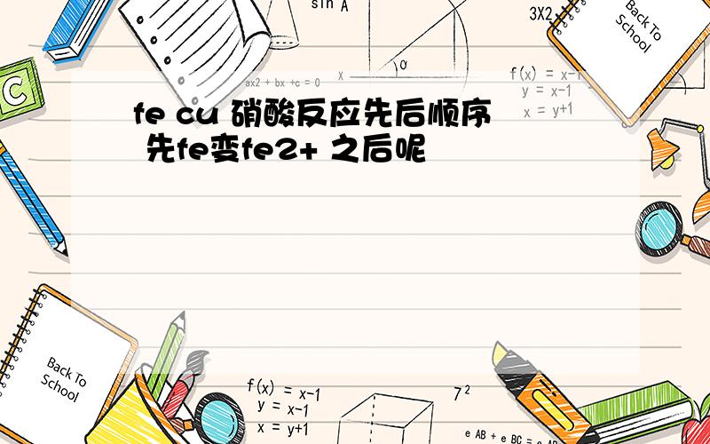 fe cu 硝酸反应先后顺序 先fe变fe2+ 之后呢