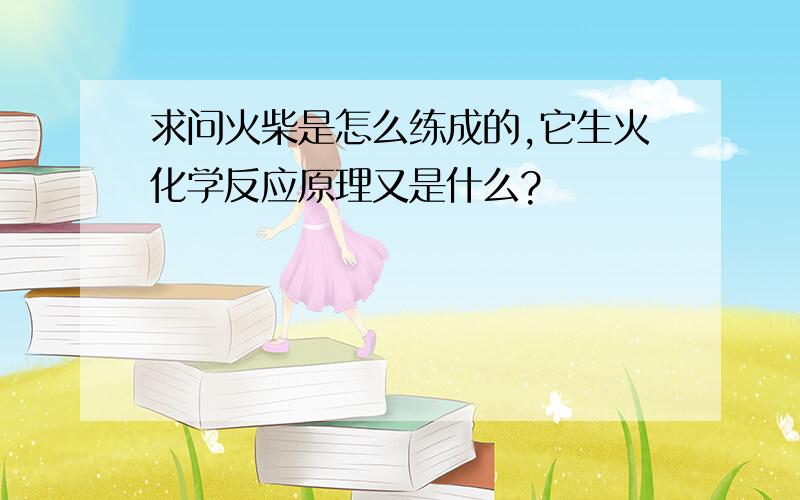 求问火柴是怎么练成的,它生火化学反应原理又是什么?