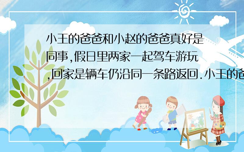 小王的爸爸和小赵的爸爸真好是同事,假日里两家一起驾车游玩,回家是辆车仍沿同一条路返回.小王的爸爸表示在回程中一半路程用V