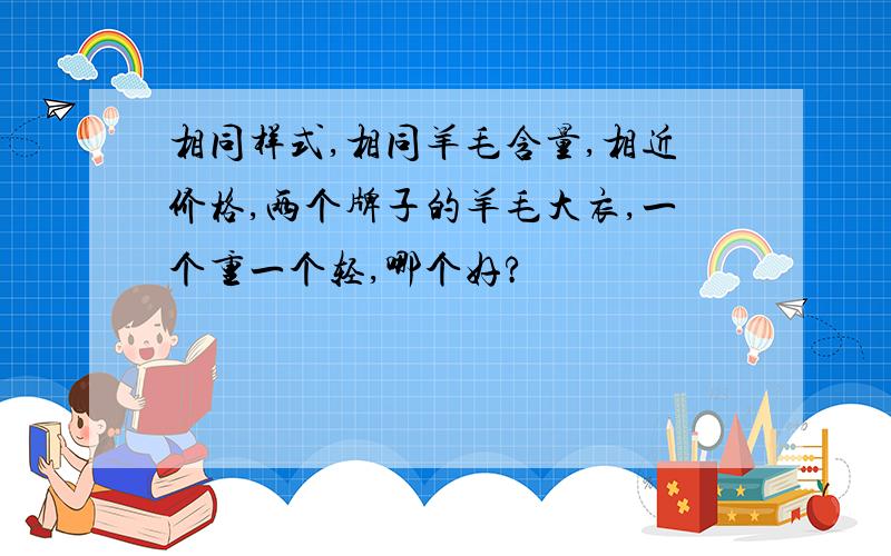 相同样式,相同羊毛含量,相近价格,两个牌子的羊毛大衣,一个重一个轻,哪个好?