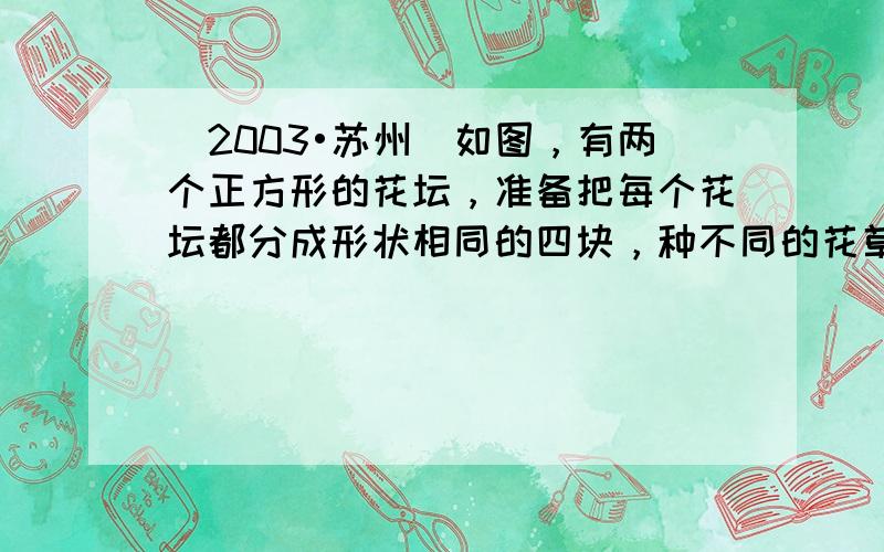 （2003•苏州）如图，有两个正方形的花坛，准备把每个花坛都分成形状相同的四块，种不同的花草．下面左边的两个图案是设计示