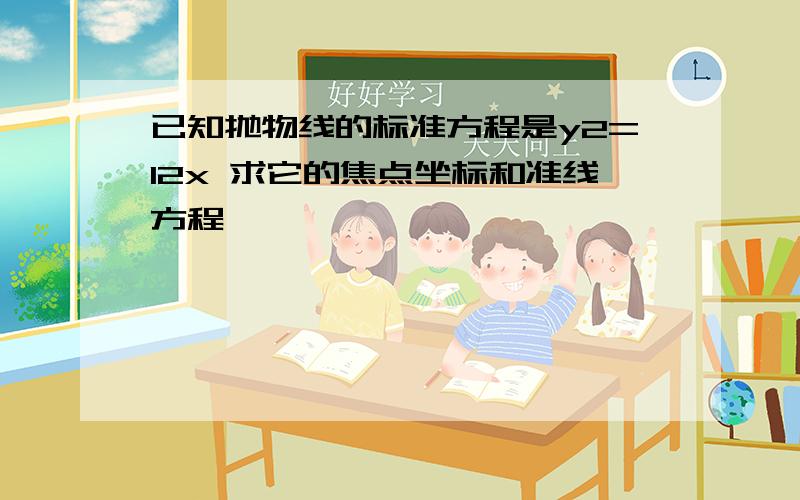 已知抛物线的标准方程是y2=12x 求它的焦点坐标和准线方程