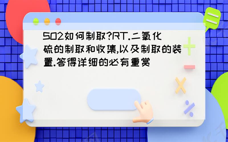 SO2如何制取?RT.二氧化硫的制取和收集,以及制取的装置.答得详细的必有重赏