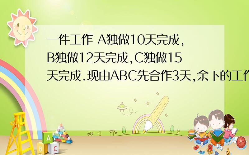 一件工作 A独做10天完成,B独做12天完成,C独做15天完成.现由ABC先合作3天,余下的工作由B独做,这件工作前后