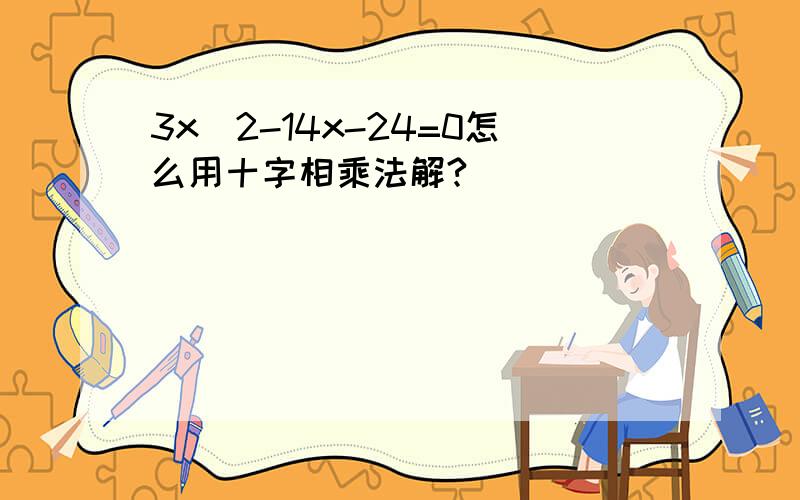 3x^2-14x-24=0怎么用十字相乘法解?