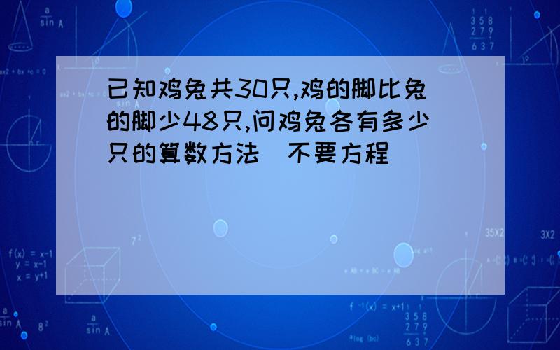 已知鸡兔共30只,鸡的脚比兔的脚少48只,问鸡兔各有多少只的算数方法（不要方程）