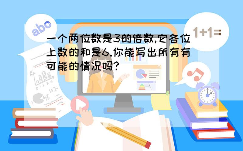 一个两位数是3的倍数,它各位上数的和是6.你能写出所有有可能的情况吗?