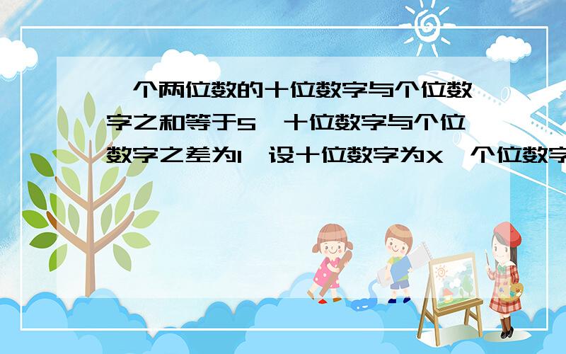 一个两位数的十位数字与个位数字之和等于5,十位数字与个位数字之差为1,设十位数字为X,个位数字为Y,则