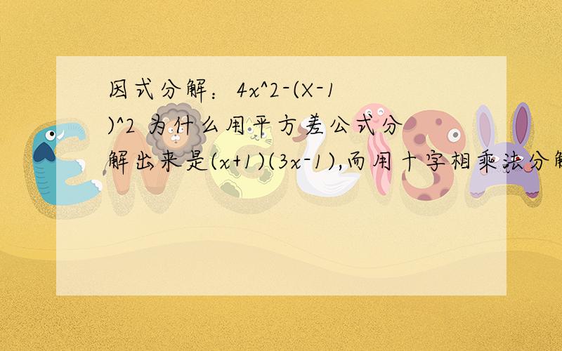 因式分解：4x^2-(X-1)^2 为什么用平方差公式分解出来是(x+1)(3x-1),而用十字相乘法分解出来是(x-1