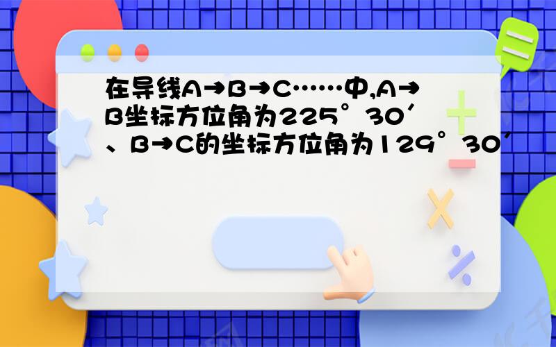 在导线A→B→C……中,A→B坐标方位角为225°30′、B→C的坐标方位角为129°30′