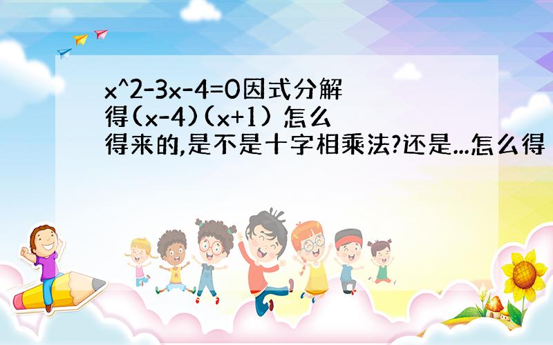 x^2-3x-4=0因式分解得(x-4)(x+1) 怎么得来的,是不是十字相乘法?还是...怎么得