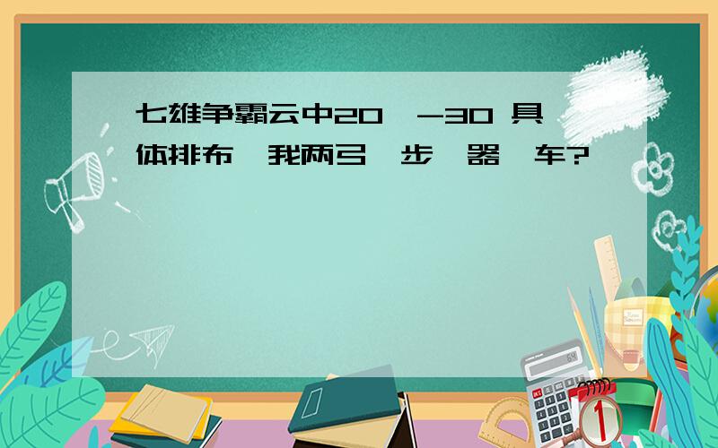 七雄争霸云中20—-30 具体排布,我两弓一步一器一车?