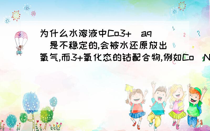 为什么水溶液中Co3+（aq）是不稳定的,会被水还原放出氧气,而3+氧化态的钴配合物,例如Co(NH3)6三正,却能