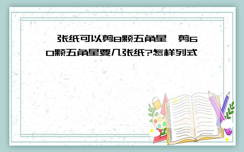 一张纸可以剪8颗五角星,剪60颗五角星要几张纸?怎样列式