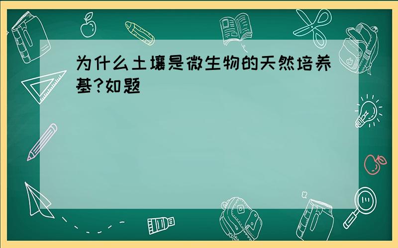 为什么土壤是微生物的天然培养基?如题