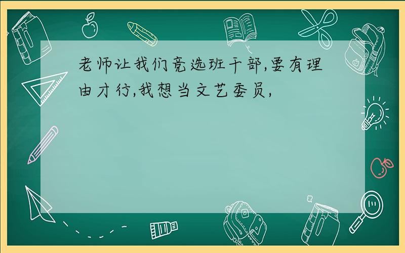 老师让我们竞选班干部,要有理由才行,我想当文艺委员,