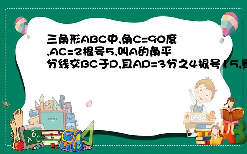 三角形ABC中,角C=90度,AC=2根号5,叫A的角平分线交BC于D,且AD=3分之4根号15,则tanA的值为多少?