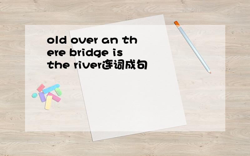 old over an there bridge is the river连词成句