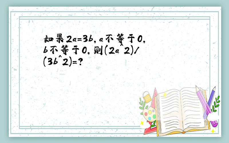 如果2a=3b,a不等于0,b不等于0,则(2a^2)/(3b^2)=?