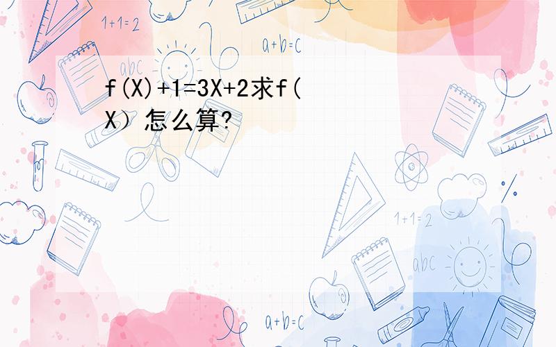 f(X)+1=3X+2求f(X）怎么算?