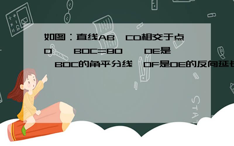 如图：直线AB、CD相交于点O,∠BOC=80°,OE是∠BOC的角平分线,OF是OE的反向延长线.