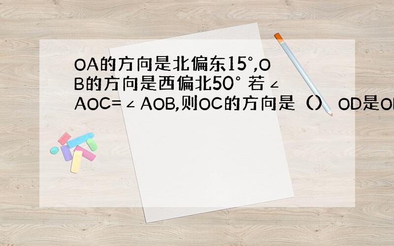 OA的方向是北偏东15°,OB的方向是西偏北50° 若∠AOC=∠AOB,则OC的方向是（） OD是OB的反延长线,OD