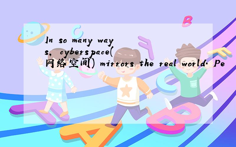 In so many ways, cyberspace(网络空间) mirrors the real world. Pe