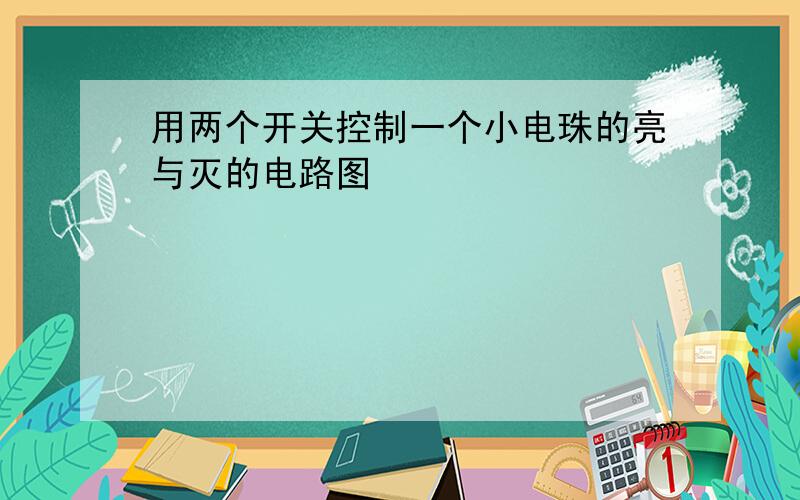 用两个开关控制一个小电珠的亮与灭的电路图