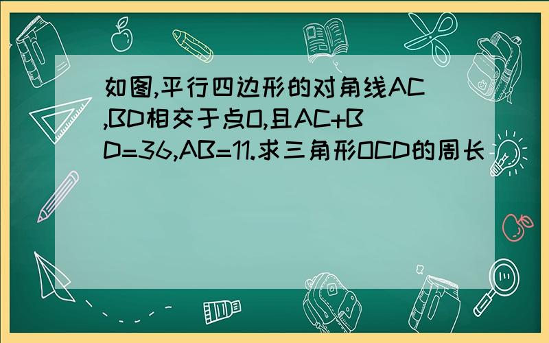 如图,平行四边形的对角线AC,BD相交于点O,且AC+BD=36,AB=11.求三角形OCD的周长