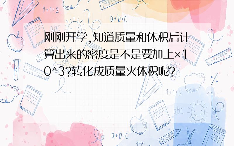 刚刚开学,知道质量和体积后计算出来的密度是不是要加上×10^3?转化成质量火体积呢?