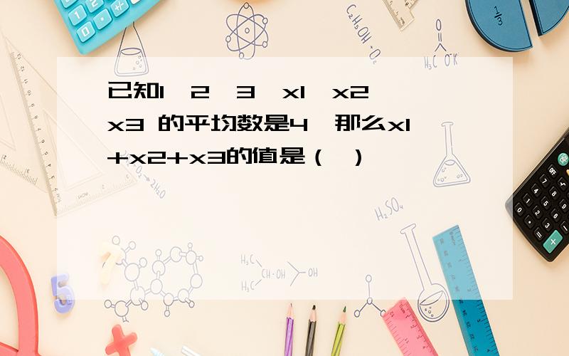 已知1,2,3,x1,x2,x3 的平均数是4,那么x1+x2+x3的值是（ ）