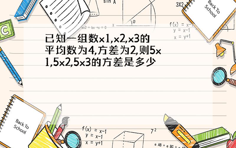 已知一组数x1,x2,x3的平均数为4,方差为2,则5x1,5x2,5x3的方差是多少