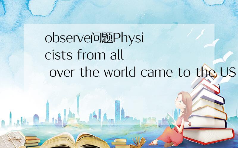 observe问题Physicists from all over the world came to the US t