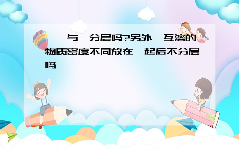 溴苯与苯分层吗?另外,互溶的物质密度不同放在一起后不分层吗、