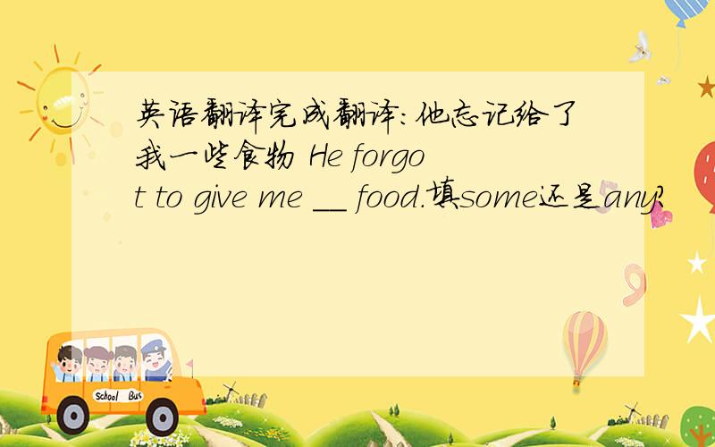 英语翻译完成翻译：他忘记给了我一些食物 He forgot to give me ＿＿ food.填some还是any?