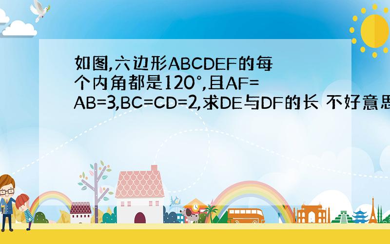 如图,六边形ABCDEF的每个内角都是120°,且AF=AB=3,BC=CD=2,求DE与DF的长 不好意思木有图