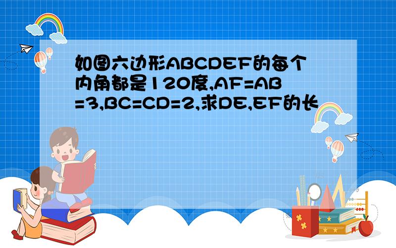 如图六边形ABCDEF的每个内角都是120度,AF=AB=3,BC=CD=2,求DE,EF的长