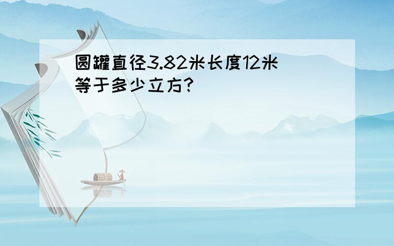 圆罐直径3.82米长度12米等于多少立方?