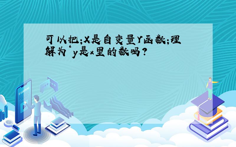 可以把;X是自变量Y函数;理解为‘y是x里的数吗?