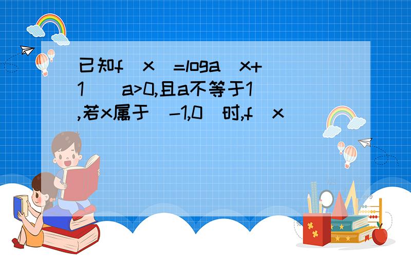 已知f(x)=loga(x+1)(a>0,且a不等于1),若x属于(-1,0)时,f(x)