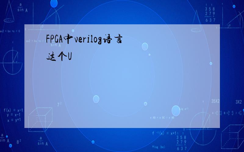 FPGA中verilog语言这个U