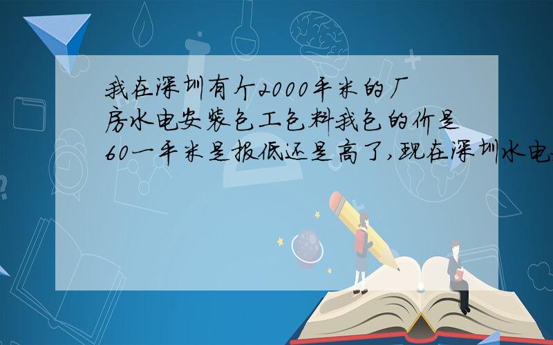 我在深圳有个2000平米的厂房水电安装包工包料我包的价是60一平米是报低还是高了,现在深圳水电安装是多少