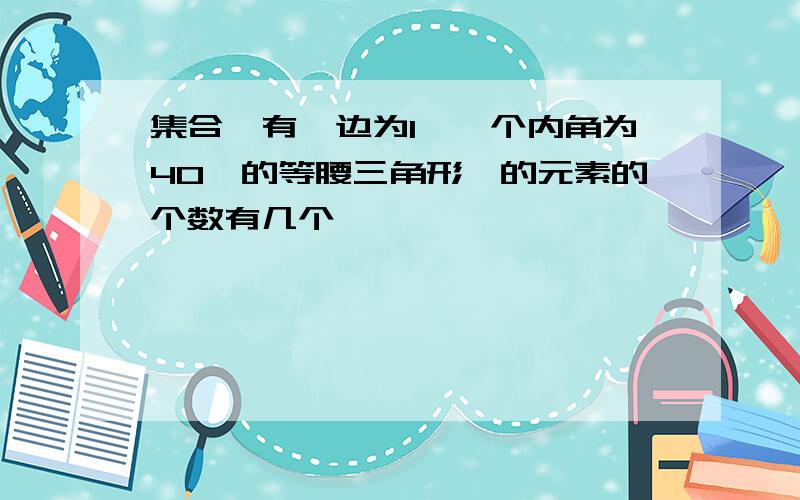 集合{有一边为1,一个内角为40°的等腰三角形}的元素的个数有几个