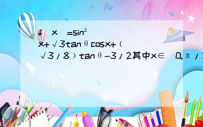 f(x)=sin²x+√3tanθcosx+﹙√3/8﹚tanθ-3/2其中x∈[0,π/2] θ∈[0,π/